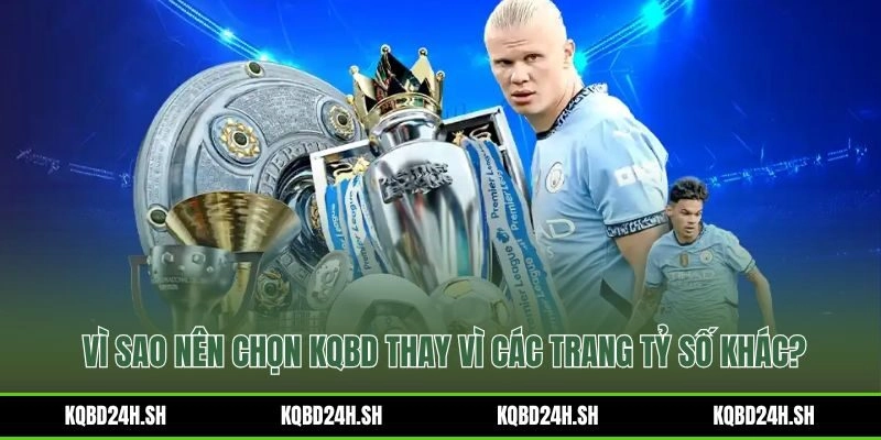 Những ưu điểm vượt trội khiến KQBD là sự lựa chọn số 1 của người hâm mộ