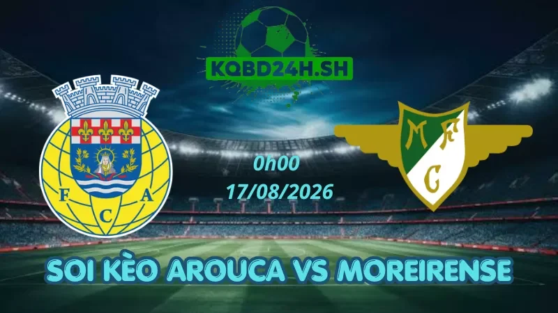 Soi Kèo Nhà Cái Arouca Vs Moreirense - 17/08/2026 | VĐQG Bồ Đào Nha