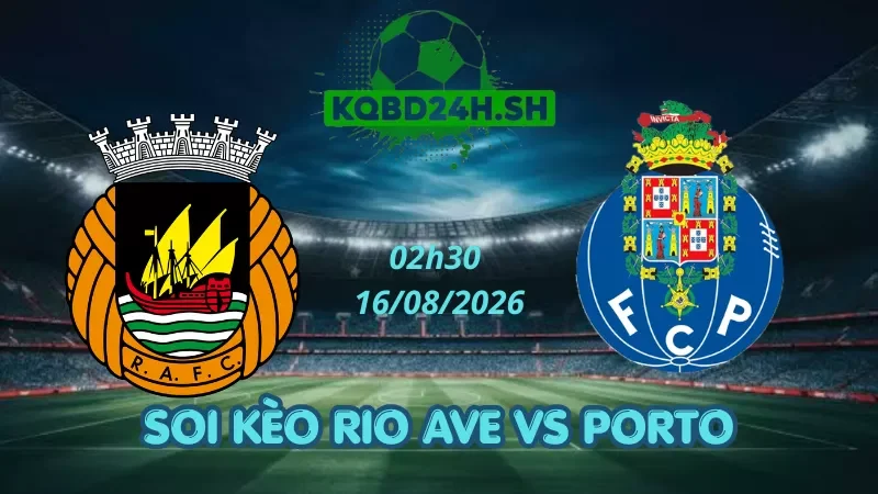 Soi Kèo Nhà Cái Rio Ave Vs Porto - 16/08/2026 | VĐQG Bồ Đào Nha